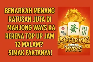 Benarkah Menang Ratusan Juta di Mahjong Ways Karena Top Up Jam 12 Malam? Simak Faktanya!
